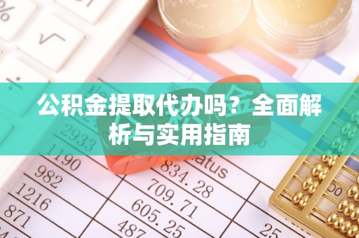 馆陶公积金提取代办吗？全面解析与实用指南