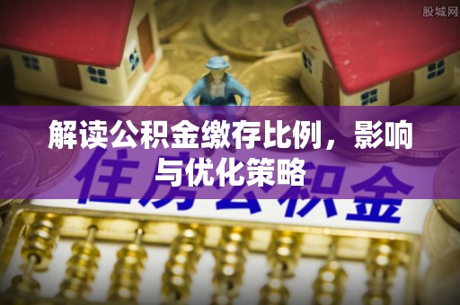 馆陶解读公积金缴存比例，影响与优化策略
