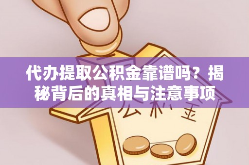 馆陶代办提取公积金靠谱吗？揭秘背后的真相与注意事项