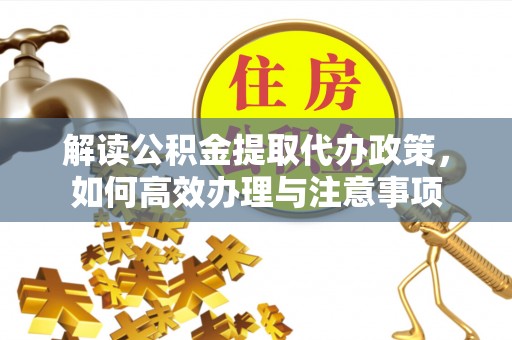 馆陶解读公积金提取代办政策，如何高效办理与注意事项