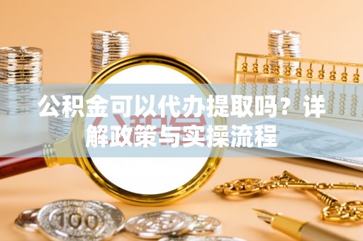 馆陶公积金可以代办提取吗？详解政策与实操流程
