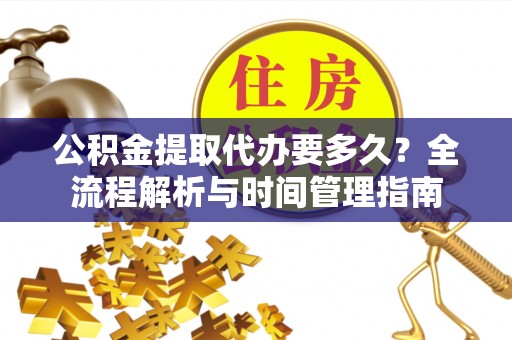 馆陶公积金提取代办要多久？全流程解析与时间管理指南