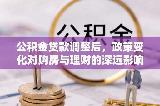 馆陶公积金贷款调整后，政策变化对购房与理财的深远影响