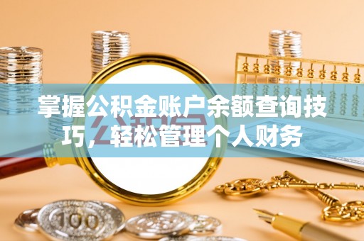 馆陶掌握公积金账户余额查询技巧，轻松管理个人财务