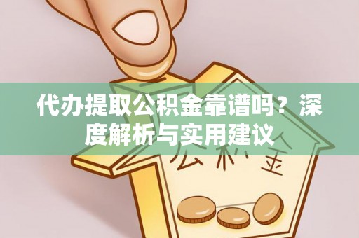 馆陶代办提取公积金靠谱吗？深度解析与实用建议