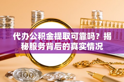 馆陶代办公积金提取可靠吗？揭秘服务背后的真实情况