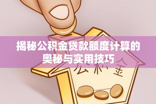 馆陶揭秘公积金贷款额度计算的奥秘与实用技巧