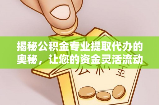 馆陶揭秘公积金专业提取代办的奥秘，让您的资金灵活流动