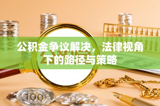 馆陶公积金争议解决，法律视角下的路径与策略