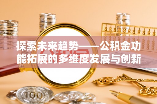 馆陶探索未来趋势——公积金功能拓展的多维度发展与创新