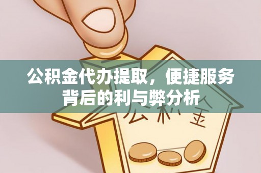 馆陶公积金代办提取，便捷服务背后的利与弊分析