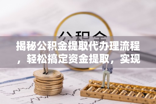 馆陶揭秘公积金提取代办理流程，轻松搞定资金提取，实现财务自由