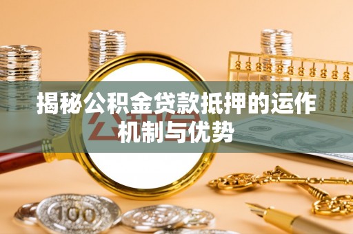 馆陶揭秘公积金贷款抵押的运作机制与优势