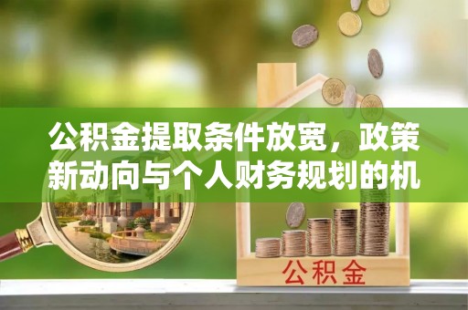 馆陶公积金提取条件放宽，政策新动向与个人财务规划的机遇