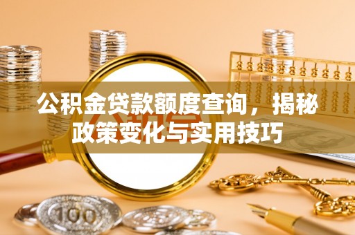 馆陶公积金贷款额度查询，揭秘政策变化与实用技巧