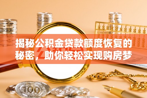 馆陶揭秘公积金贷款额度恢复的秘密，助你轻松实现购房梦想