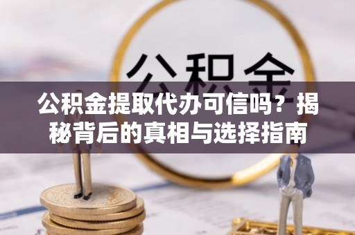馆陶公积金提取代办可信吗？揭秘背后的真相与选择指南