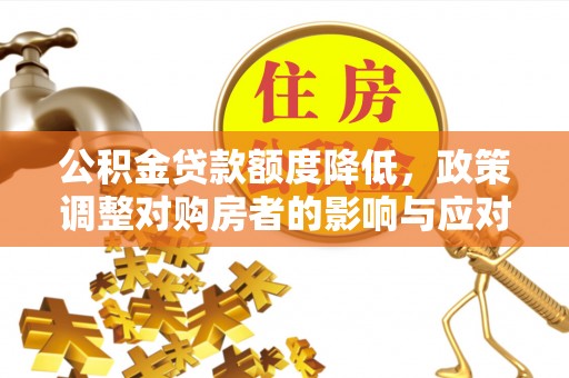 馆陶公积金贷款额度降低，政策调整对购房者的影响与应对策略