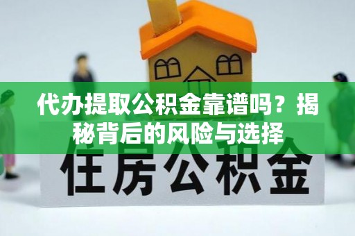 馆陶代办提取公积金靠谱吗？揭秘背后的风险与选择