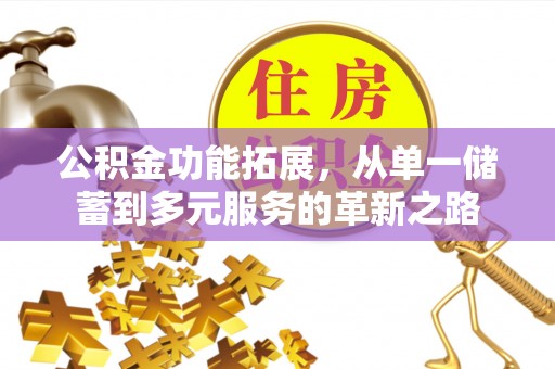 馆陶公积金功能拓展，从单一储蓄到多元服务的革新之路