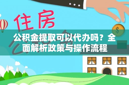 馆陶公积金提取可以代办吗？全面解析政策与操作流程