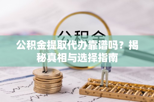 馆陶公积金提取代办靠谱吗？揭秘真相与选择指南