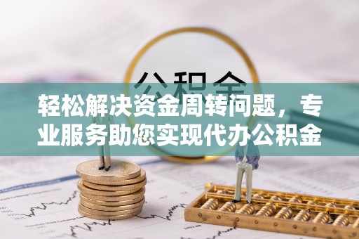 馆陶轻松解决资金周转问题，专业服务助您实现代办公积金提取