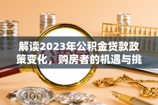 馆陶解读2023年公积金贷款政策变化，购房者的机遇与挑战