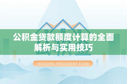 馆陶公积金贷款额度计算的全面解析与实用技巧