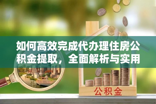 馆陶如何高效完成代办理住房公积金提取，全面解析与实用技巧