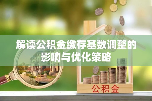 馆陶解读公积金缴存基数调整的影响与优化策略