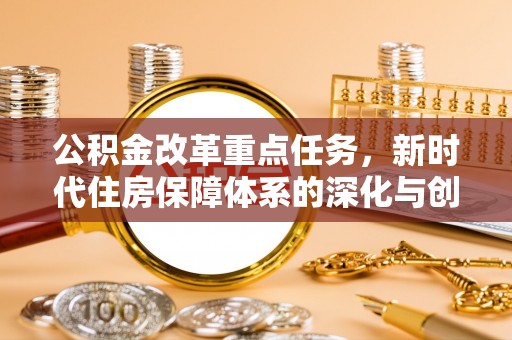 馆陶公积金改革重点任务，新时代住房保障体系的深化与创新