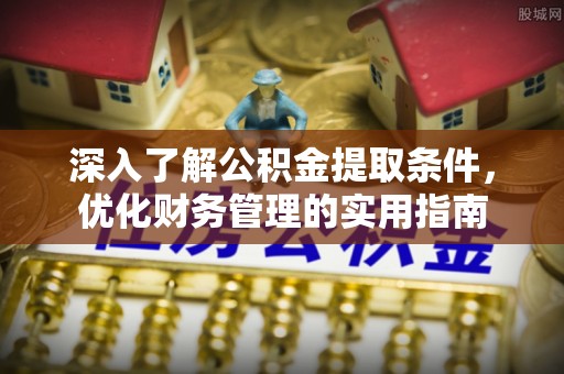 馆陶深入了解公积金提取条件，优化财务管理的实用指南