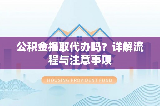 馆陶公积金提取代办吗？详解流程与注意事项
