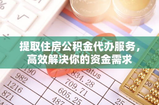 馆陶提取住房公积金代办服务，高效解决你的资金需求