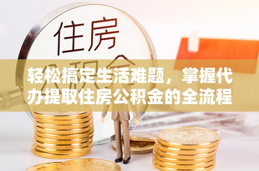 馆陶轻松搞定生活难题，掌握代办提取住房公积金的全流程