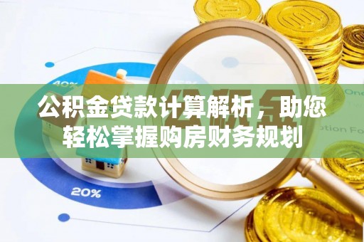 馆陶公积金贷款计算解析，助您轻松掌握购房财务规划