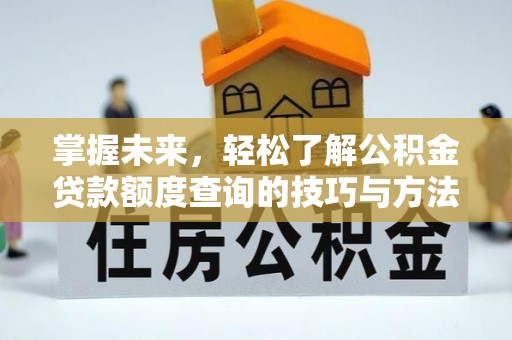馆陶掌握未来，轻松了解公积金贷款额度查询的技巧与方法