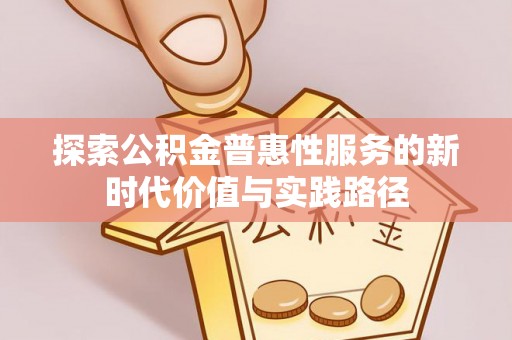 馆陶探索公积金普惠性服务的新时代价值与实践路径