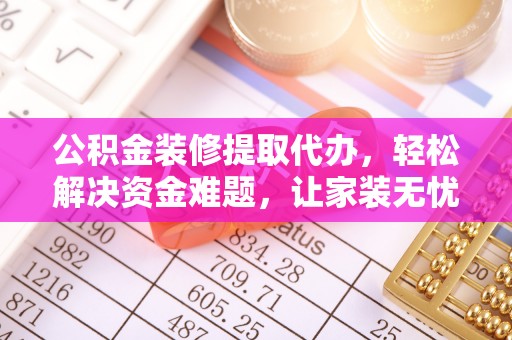 馆陶公积金装修提取代办，轻松解决资金难题，让家装无忧