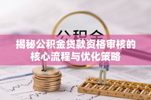 馆陶揭秘公积金贷款资格审核的核心流程与优化策略