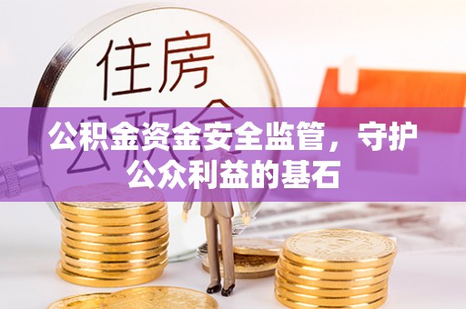 馆陶公积金资金安全监管，守护公众利益的基石