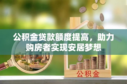馆陶公积金贷款额度提高，助力购房者实现安居梦想