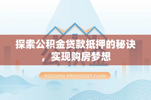 馆陶探索公积金贷款抵押的秘诀，实现购房梦想