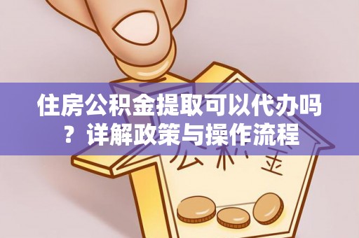 馆陶住房公积金提取可以代办吗？详解政策与操作流程