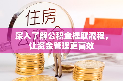 馆陶深入了解公积金提取流程，让资金管理更高效
