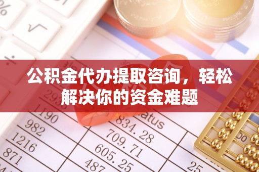 馆陶公积金代办提取咨询，轻松解决你的资金难题