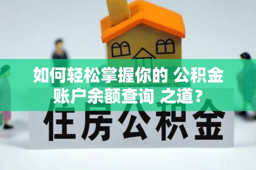 馆陶如何轻松掌握你的 公积金账户余额查询 之道？