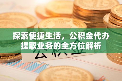 馆陶探索便捷生活，公积金代办提取业务的全方位解析