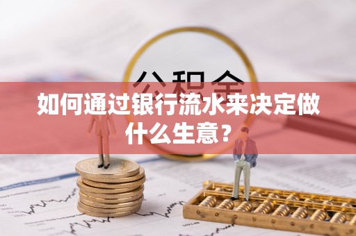 馆陶如何通过银行流水来决定做什么生意？